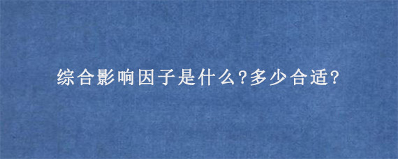 综合影响因子是什么?多少合适?