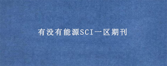 有没有能源SCI一区期刊?