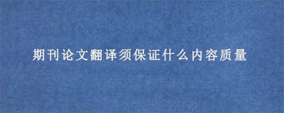 期刊论文翻译须保证什么内容质量?