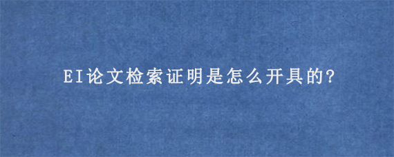 EI论文检索证明是怎么开具的?