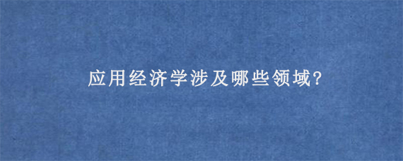 应用经济学涉及哪些领域?