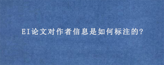 EI论文对作者信息是如何标注的?