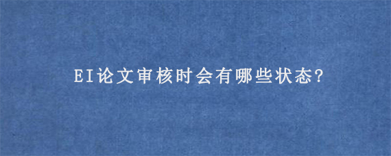 EI论文审核时会有哪些状态?