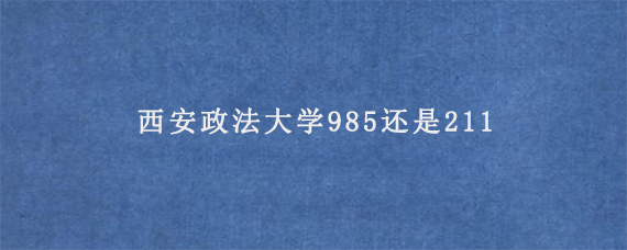 西安政法大学985还是211