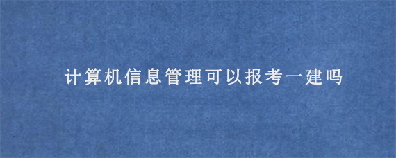 计算机信息管理可以报考一建吗