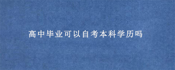 高中毕业可以自考本科学历吗