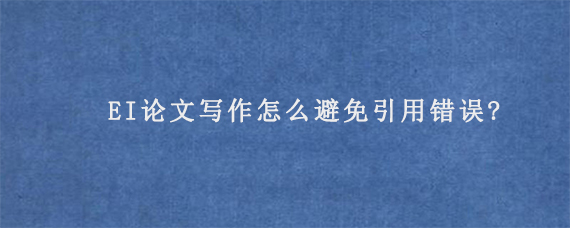 EI论文写作怎么避免引用错误?