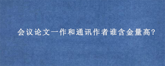 Scopus会议论文一作和通讯作者谁含金量高?