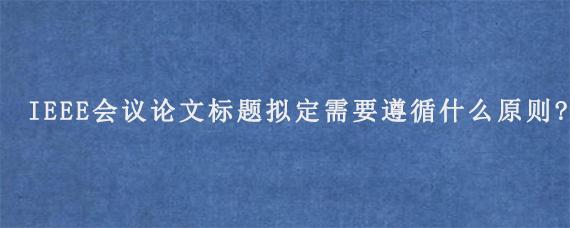 IEEE会议论文标题拟定需要遵循什么原则?