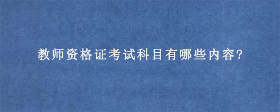 教师资格证考试科目有哪些内容?