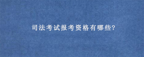 司法考试报考资格有哪些?