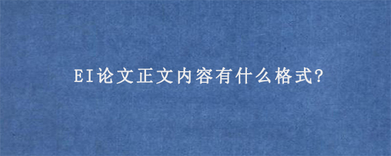 EI论文正文内容有什么格式?