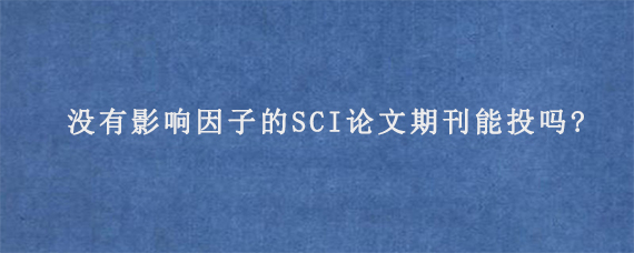 没有影响因子的SCI论文期刊能投吗?