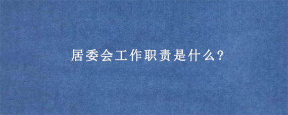 居委会工作职责是什么?