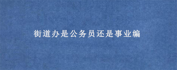 街道办是公务员还是事业编