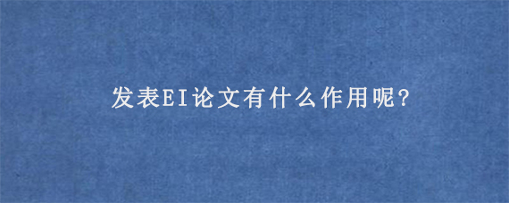 发表EI论文有什么作用呢?