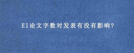 EI论文字数对发表有没有影响?