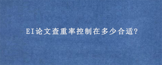 EI论文查重率控制在多少合适?