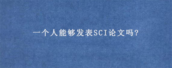 一个人能够发表SCI论文吗?