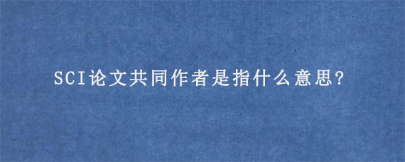 SCI论文共同作者是指什么意思?