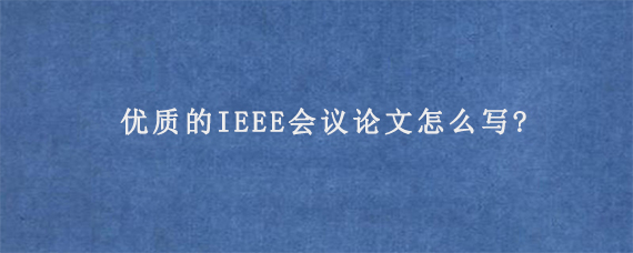 优质的IEEE会议论文怎么写?