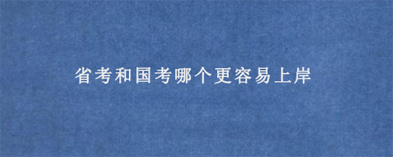 省考和国考哪个更容易上岸