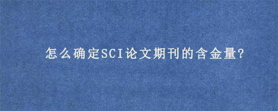 怎么确定SCI论文期刊的含金量?