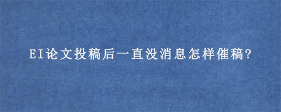 EI论文投稿后一直没消息怎样催稿?