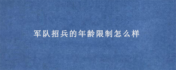 军队招兵的年龄限制怎么样