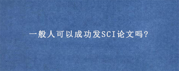 一般人可以成功发SCI论文吗?