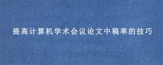 提高计算机学术会议论文中稿率的技巧