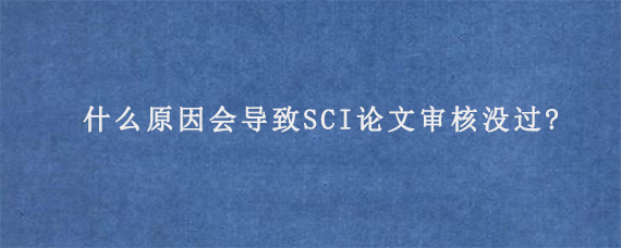 什么原因会导致SCI论文审核没过?