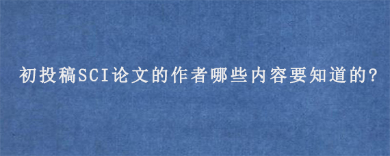 初投稿SCI论文的作者哪些内容要知道的?