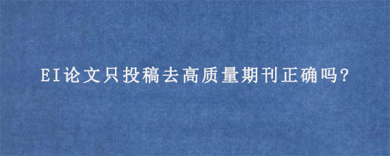 EI论文只投稿去高质量期刊正确吗?