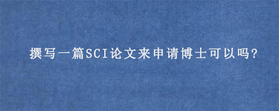 撰写一篇SCI论文来申请博士可以吗?