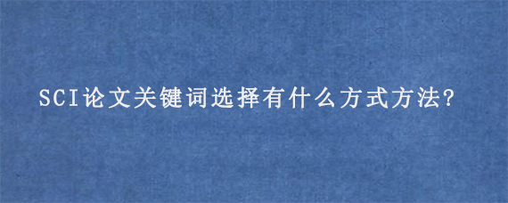 SCI论文关键词选择有什么方式方法?