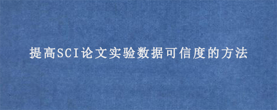 提高SCI论文实验数据可信度的方法