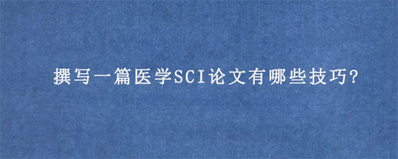 撰写一篇医学SCI论文有哪些技巧?