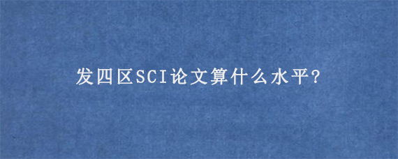 发四区SCI论文算什么水平?