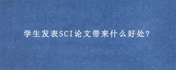 学生发表SCI论文带来什么好处?