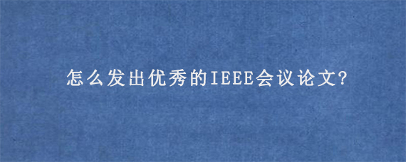 怎么发出优秀的IEEE会议论文?