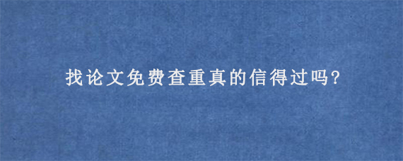 找论文免费查重真的信得过吗?