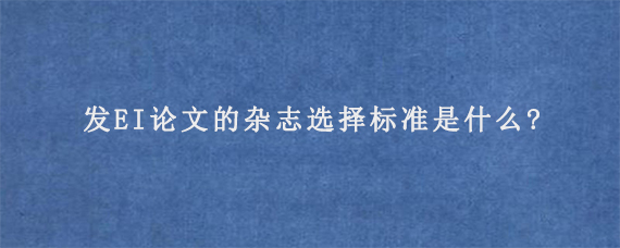 发EI论文的杂志选择标准是什么?