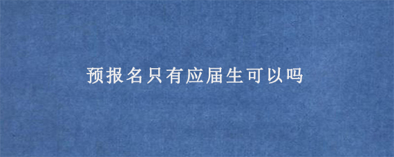 预报名只有应届生可以吗