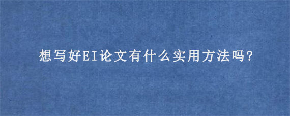 想写好EI论文有什么实用方法吗?