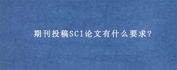 期刊投稿SCI论文有什么要求?