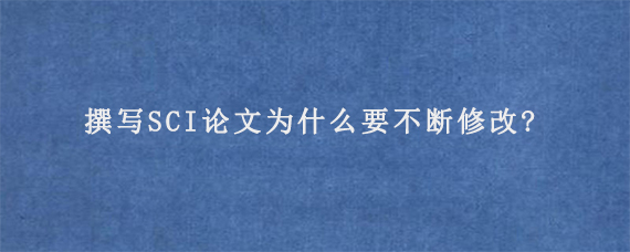 撰写SCI论文为什么要不断修改?