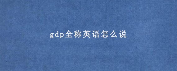 gdp全称英语怎么说