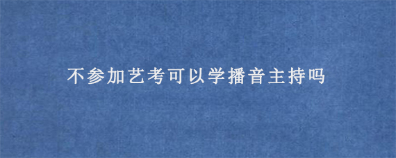 不参加艺考可以学播音主持吗