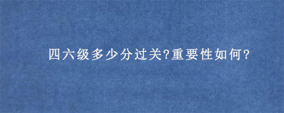 四六级多少分过关?重要性如何?